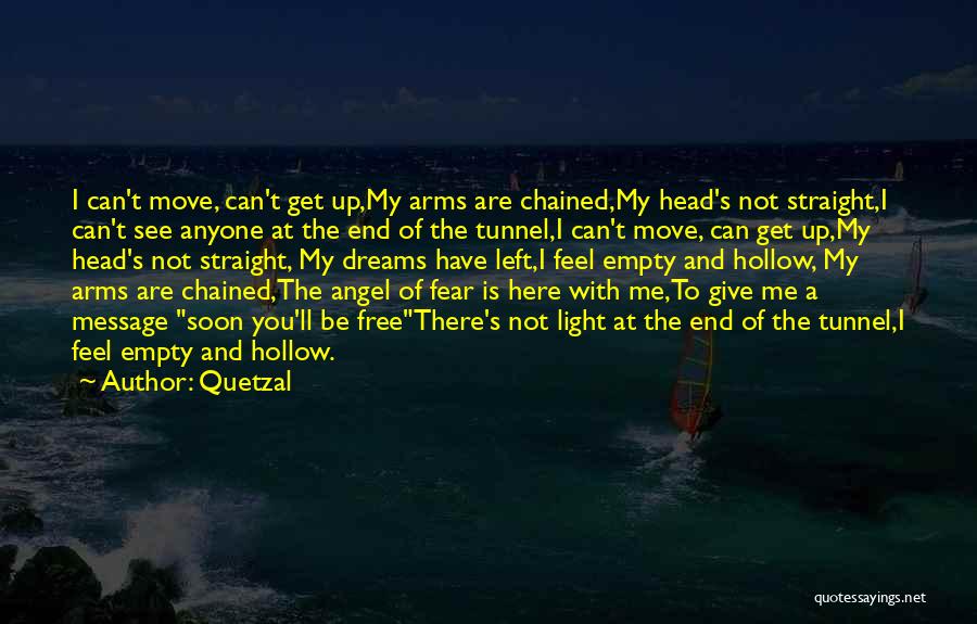 Quetzal Quotes: I Can't Move, Can't Get Up,my Arms Are Chained,my Head's Not Straight,i Can't See Anyone At The End Of The