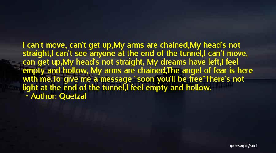 Quetzal Quotes: I Can't Move, Can't Get Up,my Arms Are Chained,my Head's Not Straight,i Can't See Anyone At The End Of The