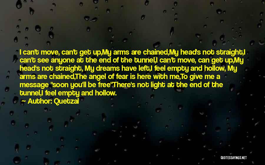 Quetzal Quotes: I Can't Move, Can't Get Up,my Arms Are Chained,my Head's Not Straight,i Can't See Anyone At The End Of The
