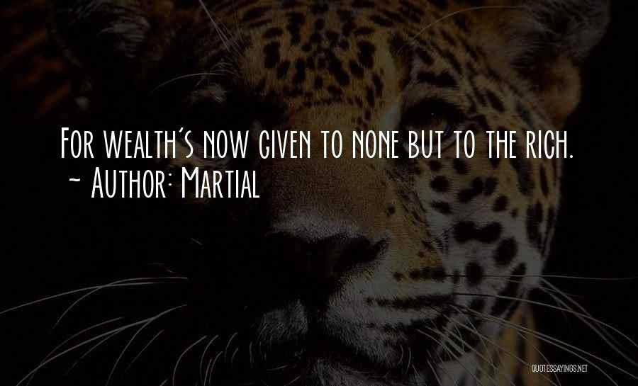 Martial Quotes: For Wealth's Now Given To None But To The Rich.