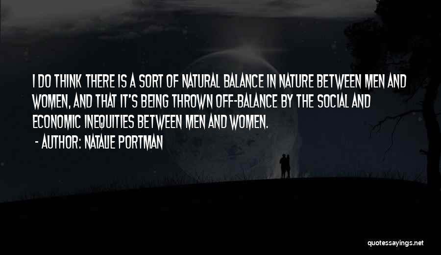 Natalie Portman Quotes: I Do Think There Is A Sort Of Natural Balance In Nature Between Men And Women, And That It's Being