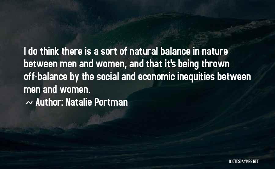 Natalie Portman Quotes: I Do Think There Is A Sort Of Natural Balance In Nature Between Men And Women, And That It's Being