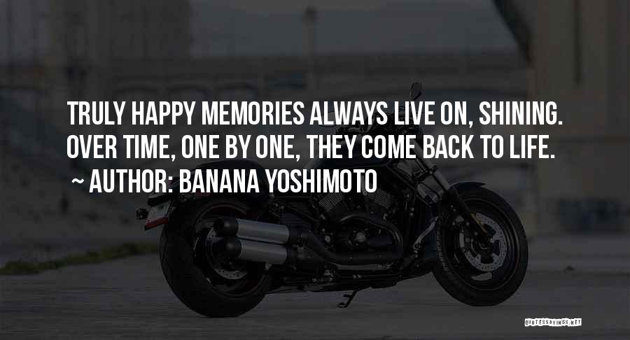 Banana Yoshimoto Quotes: Truly Happy Memories Always Live On, Shining. Over Time, One By One, They Come Back To Life.