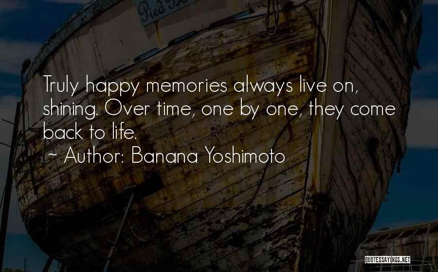 Banana Yoshimoto Quotes: Truly Happy Memories Always Live On, Shining. Over Time, One By One, They Come Back To Life.