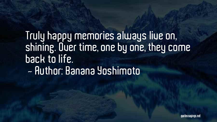 Banana Yoshimoto Quotes: Truly Happy Memories Always Live On, Shining. Over Time, One By One, They Come Back To Life.