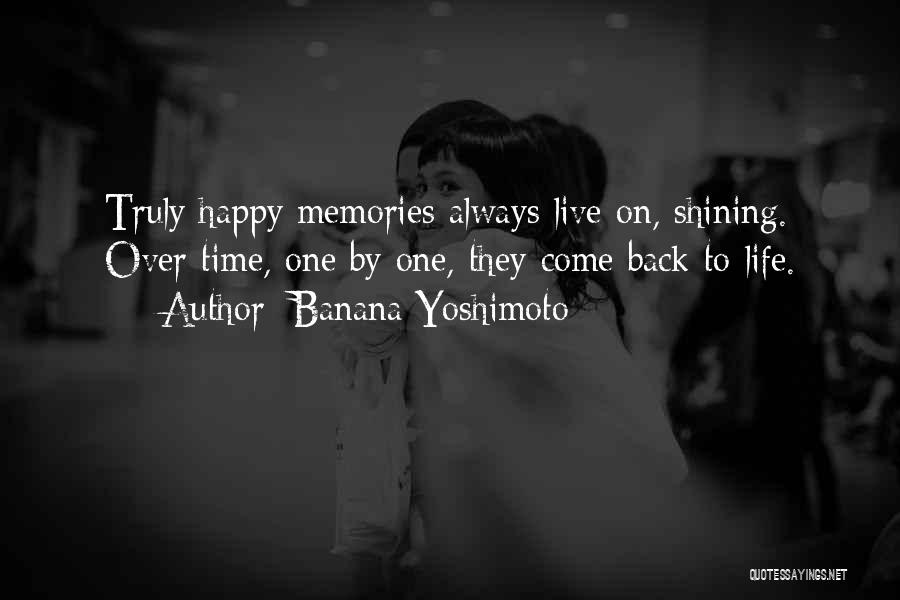 Banana Yoshimoto Quotes: Truly Happy Memories Always Live On, Shining. Over Time, One By One, They Come Back To Life.