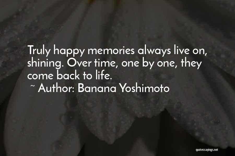 Banana Yoshimoto Quotes: Truly Happy Memories Always Live On, Shining. Over Time, One By One, They Come Back To Life.