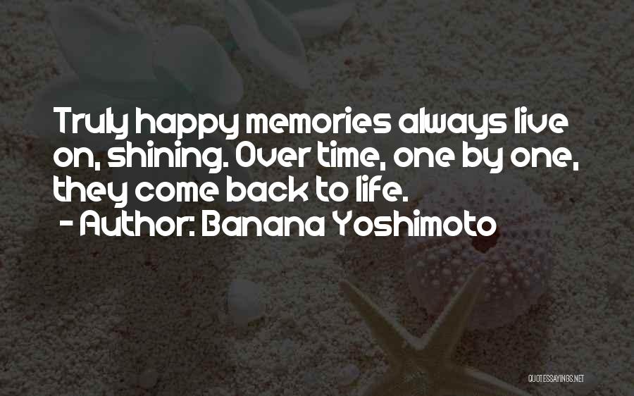 Banana Yoshimoto Quotes: Truly Happy Memories Always Live On, Shining. Over Time, One By One, They Come Back To Life.