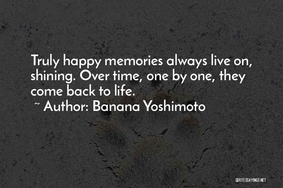 Banana Yoshimoto Quotes: Truly Happy Memories Always Live On, Shining. Over Time, One By One, They Come Back To Life.