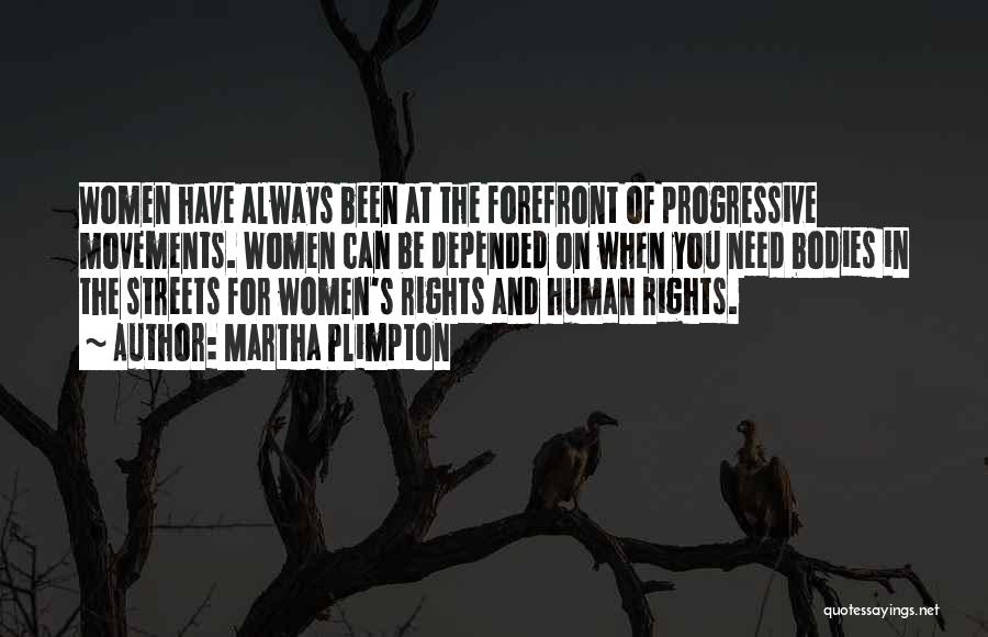 Martha Plimpton Quotes: Women Have Always Been At The Forefront Of Progressive Movements. Women Can Be Depended On When You Need Bodies In