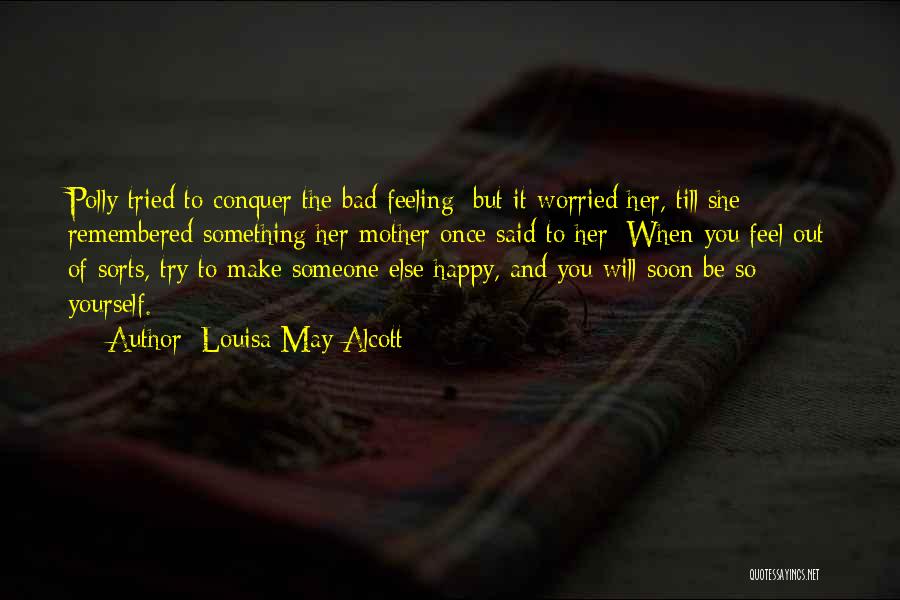 Louisa May Alcott Quotes: Polly Tried To Conquer The Bad Feeling; But It Worried Her, Till She Remembered Something Her Mother Once Said To