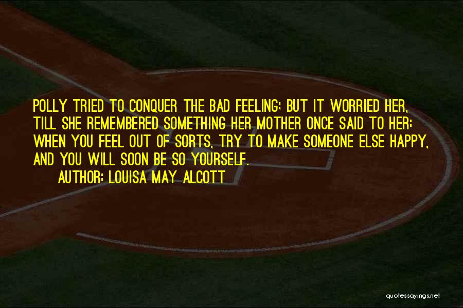Louisa May Alcott Quotes: Polly Tried To Conquer The Bad Feeling; But It Worried Her, Till She Remembered Something Her Mother Once Said To
