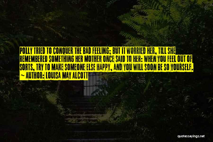 Louisa May Alcott Quotes: Polly Tried To Conquer The Bad Feeling; But It Worried Her, Till She Remembered Something Her Mother Once Said To