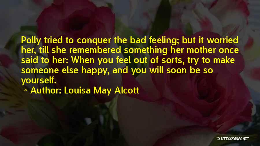 Louisa May Alcott Quotes: Polly Tried To Conquer The Bad Feeling; But It Worried Her, Till She Remembered Something Her Mother Once Said To