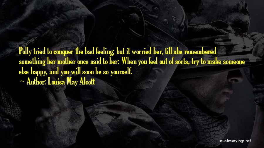 Louisa May Alcott Quotes: Polly Tried To Conquer The Bad Feeling; But It Worried Her, Till She Remembered Something Her Mother Once Said To