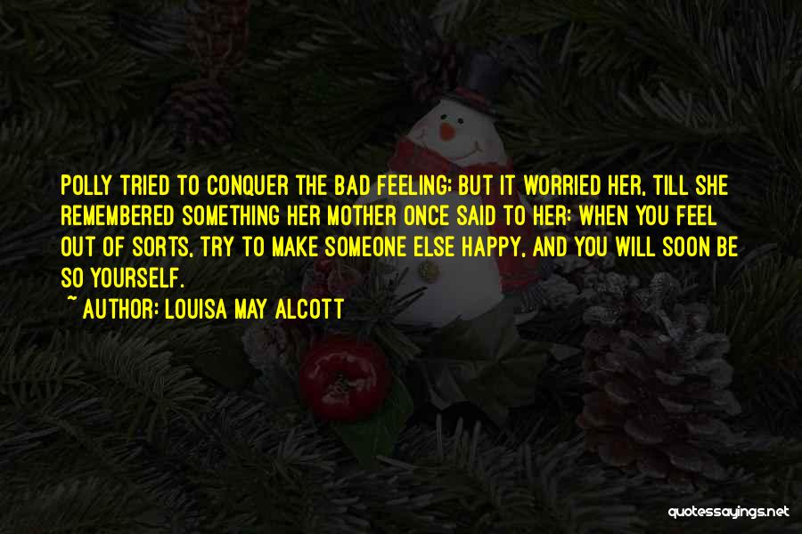 Louisa May Alcott Quotes: Polly Tried To Conquer The Bad Feeling; But It Worried Her, Till She Remembered Something Her Mother Once Said To