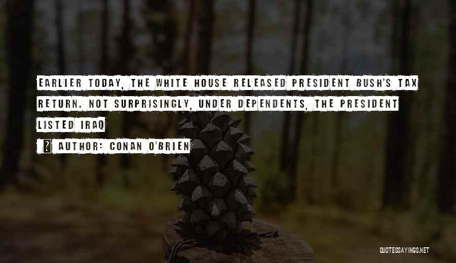 Conan O'Brien Quotes: Earlier Today, The White House Released President Bush's Tax Return. Not Surprisingly, Under Dependents, The President Listed Iraq