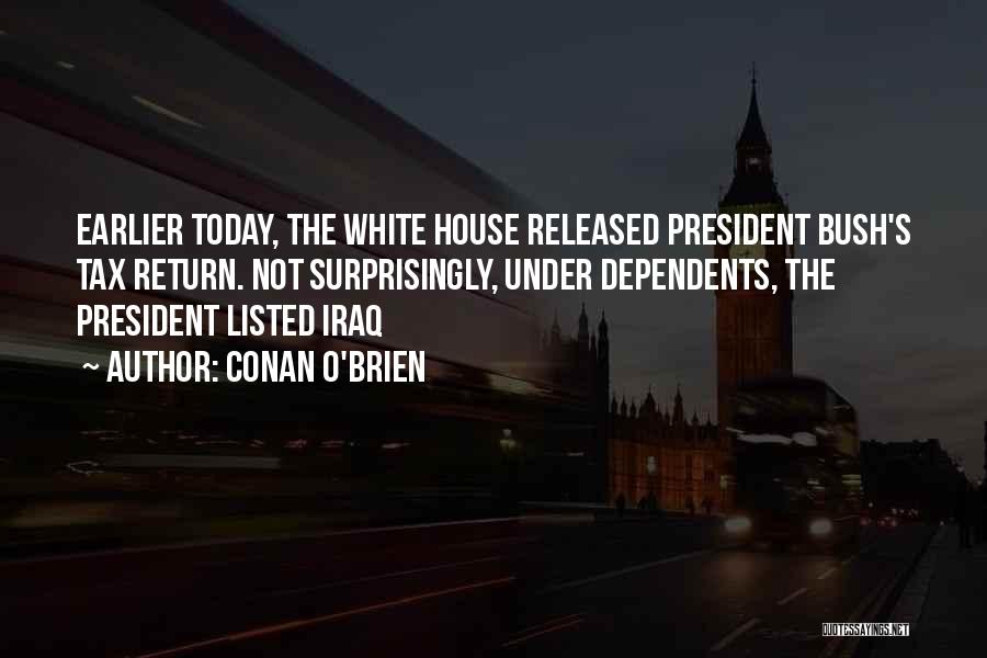 Conan O'Brien Quotes: Earlier Today, The White House Released President Bush's Tax Return. Not Surprisingly, Under Dependents, The President Listed Iraq