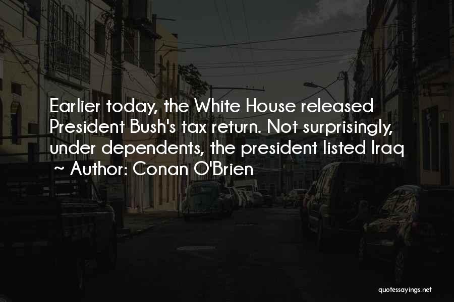 Conan O'Brien Quotes: Earlier Today, The White House Released President Bush's Tax Return. Not Surprisingly, Under Dependents, The President Listed Iraq