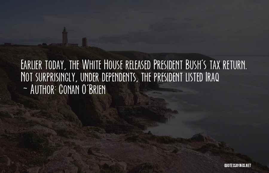 Conan O'Brien Quotes: Earlier Today, The White House Released President Bush's Tax Return. Not Surprisingly, Under Dependents, The President Listed Iraq