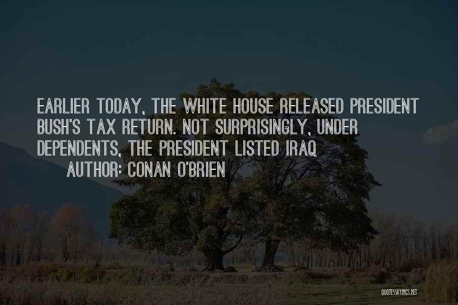 Conan O'Brien Quotes: Earlier Today, The White House Released President Bush's Tax Return. Not Surprisingly, Under Dependents, The President Listed Iraq