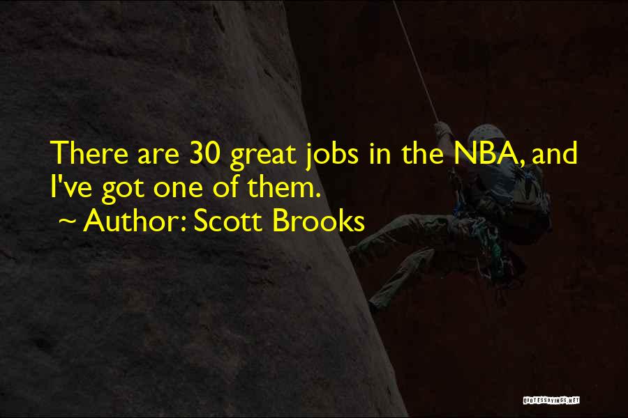 Scott Brooks Quotes: There Are 30 Great Jobs In The Nba, And I've Got One Of Them.