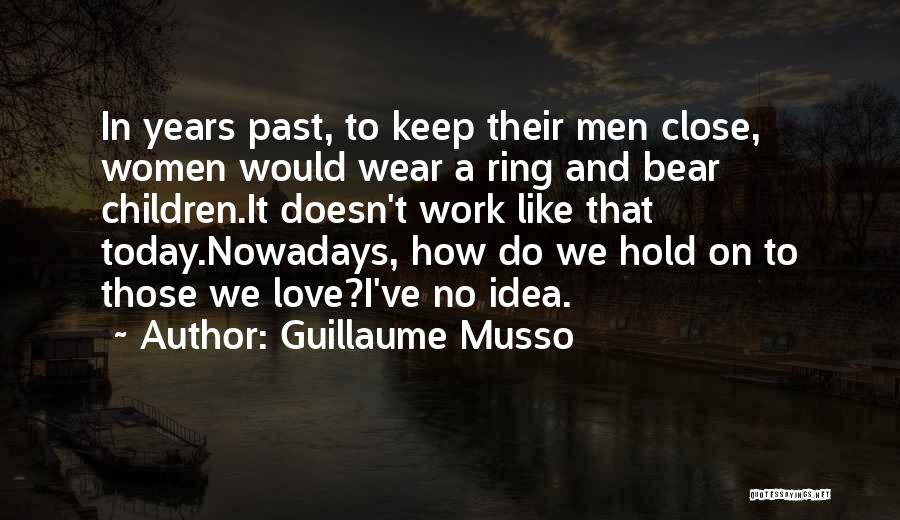 Guillaume Musso Quotes: In Years Past, To Keep Their Men Close, Women Would Wear A Ring And Bear Children.it Doesn't Work Like That