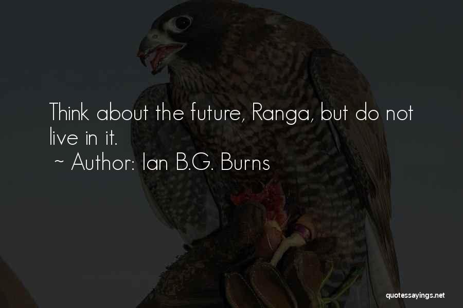 Ian B.G. Burns Quotes: Think About The Future, Ranga, But Do Not Live In It.