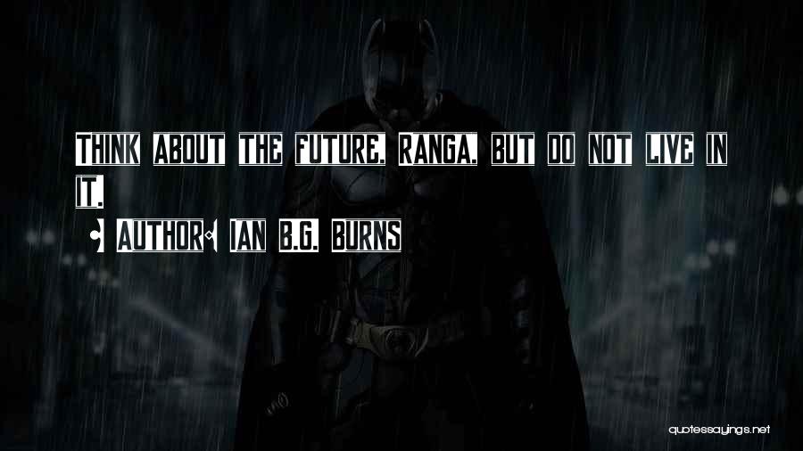 Ian B.G. Burns Quotes: Think About The Future, Ranga, But Do Not Live In It.