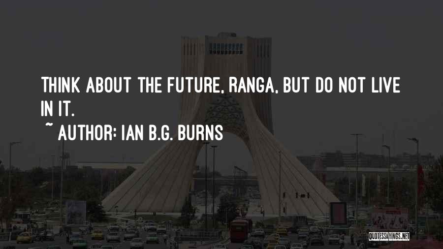 Ian B.G. Burns Quotes: Think About The Future, Ranga, But Do Not Live In It.