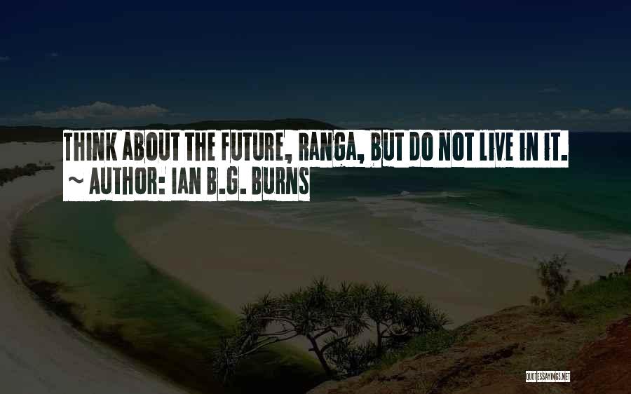 Ian B.G. Burns Quotes: Think About The Future, Ranga, But Do Not Live In It.