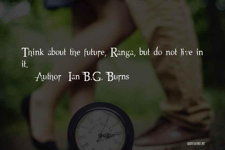 Ian B.G. Burns Quotes: Think About The Future, Ranga, But Do Not Live In It.