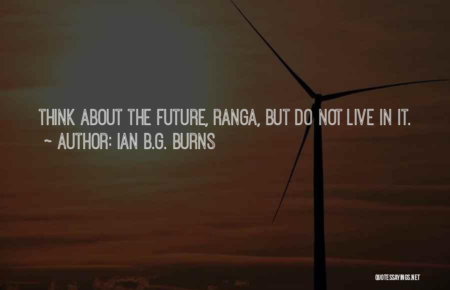 Ian B.G. Burns Quotes: Think About The Future, Ranga, But Do Not Live In It.