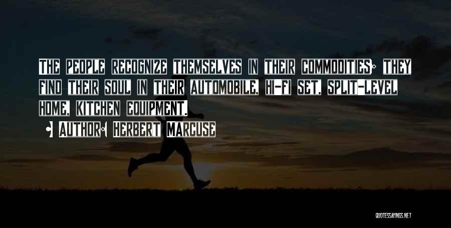 Herbert Marcuse Quotes: The People Recognize Themselves In Their Commodities; They Find Their Soul In Their Automobile, Hi-fi Set, Split-level Home, Kitchen Equipment.