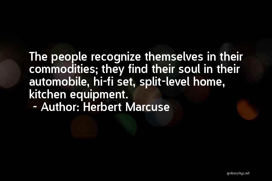 Herbert Marcuse Quotes: The People Recognize Themselves In Their Commodities; They Find Their Soul In Their Automobile, Hi-fi Set, Split-level Home, Kitchen Equipment.