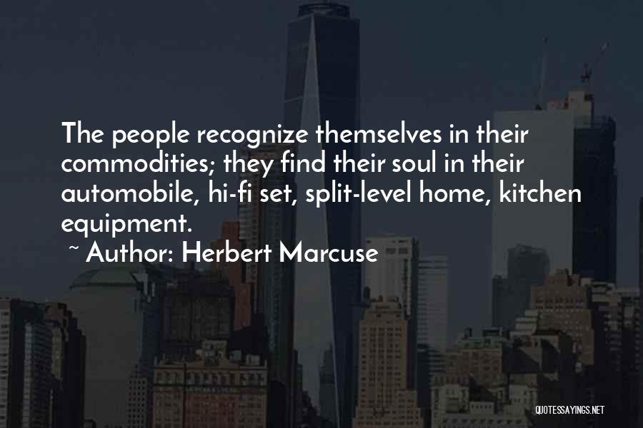 Herbert Marcuse Quotes: The People Recognize Themselves In Their Commodities; They Find Their Soul In Their Automobile, Hi-fi Set, Split-level Home, Kitchen Equipment.