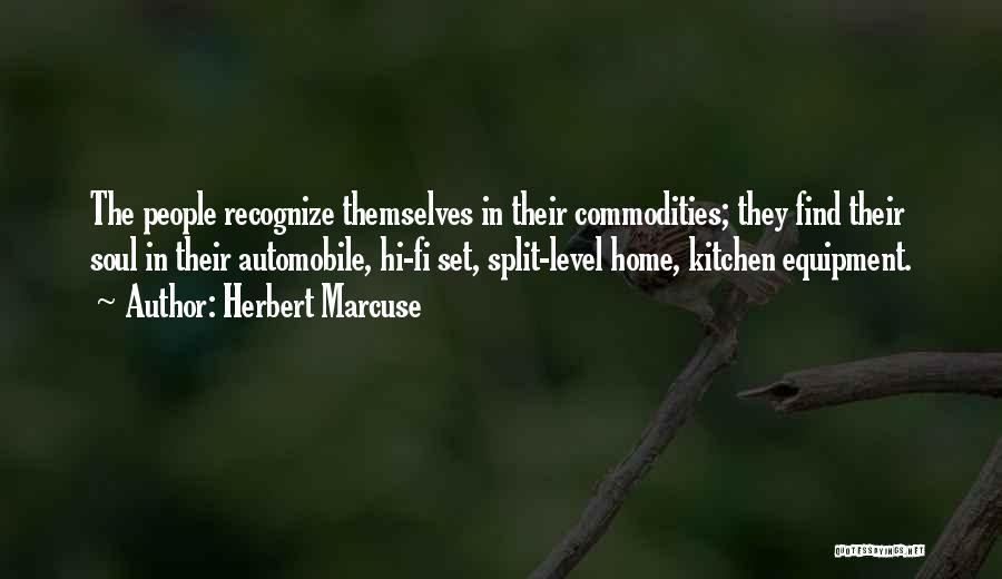 Herbert Marcuse Quotes: The People Recognize Themselves In Their Commodities; They Find Their Soul In Their Automobile, Hi-fi Set, Split-level Home, Kitchen Equipment.