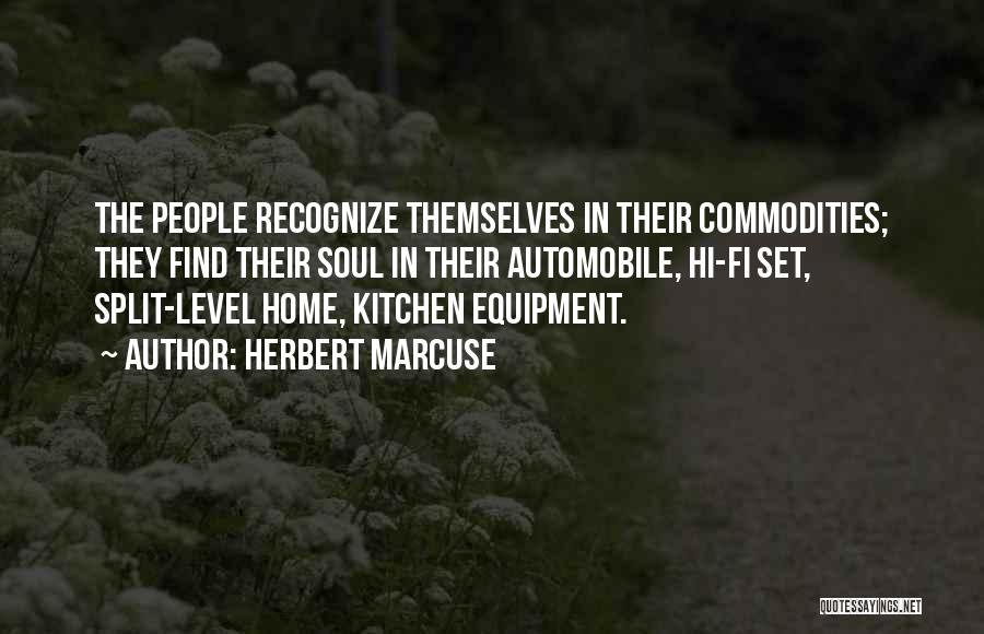 Herbert Marcuse Quotes: The People Recognize Themselves In Their Commodities; They Find Their Soul In Their Automobile, Hi-fi Set, Split-level Home, Kitchen Equipment.