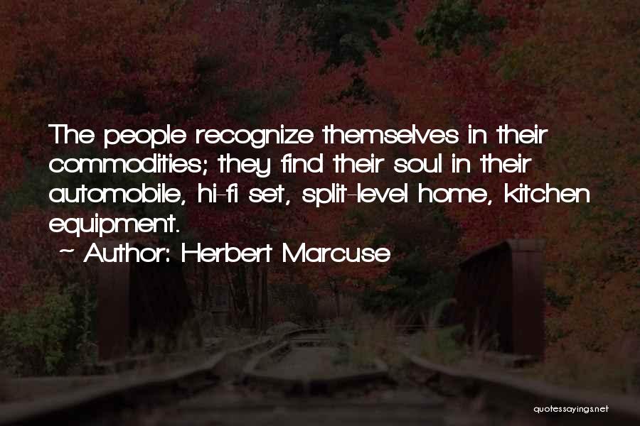 Herbert Marcuse Quotes: The People Recognize Themselves In Their Commodities; They Find Their Soul In Their Automobile, Hi-fi Set, Split-level Home, Kitchen Equipment.