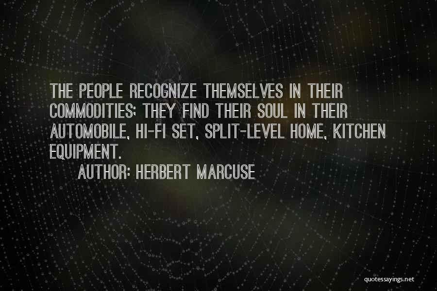 Herbert Marcuse Quotes: The People Recognize Themselves In Their Commodities; They Find Their Soul In Their Automobile, Hi-fi Set, Split-level Home, Kitchen Equipment.