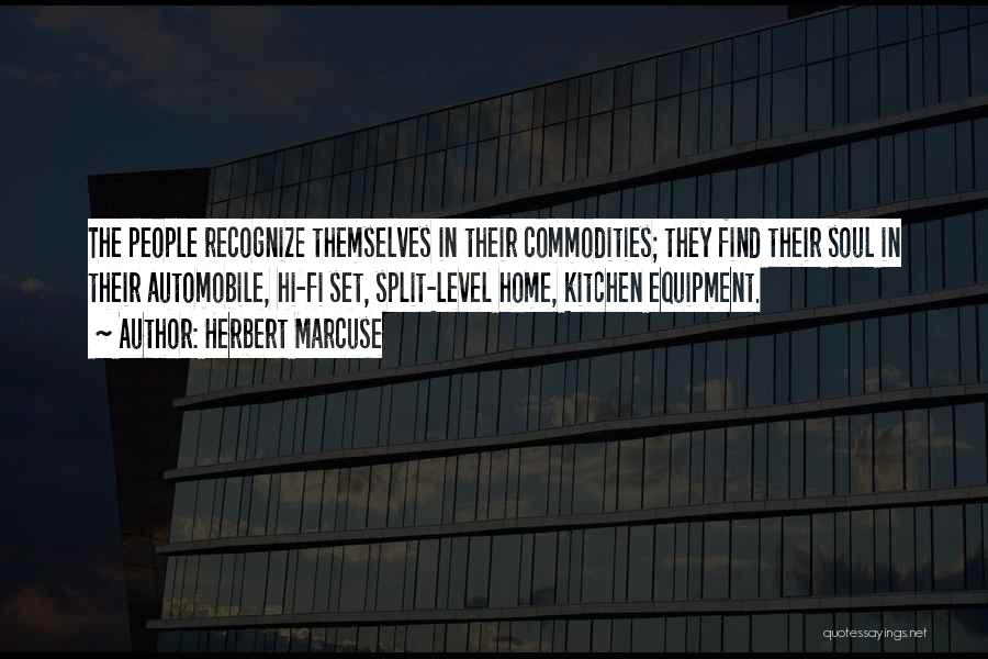 Herbert Marcuse Quotes: The People Recognize Themselves In Their Commodities; They Find Their Soul In Their Automobile, Hi-fi Set, Split-level Home, Kitchen Equipment.