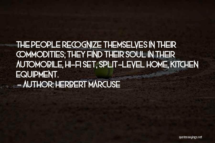 Herbert Marcuse Quotes: The People Recognize Themselves In Their Commodities; They Find Their Soul In Their Automobile, Hi-fi Set, Split-level Home, Kitchen Equipment.