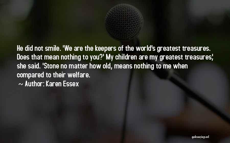 Karen Essex Quotes: He Did Not Smile. 'we Are The Keepers Of The World's Greatest Treasures. Does That Mean Nothing To You?' My