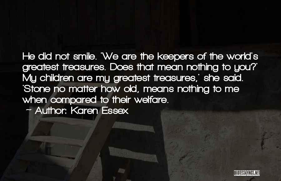 Karen Essex Quotes: He Did Not Smile. 'we Are The Keepers Of The World's Greatest Treasures. Does That Mean Nothing To You?' My