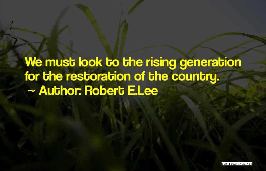 Robert E.Lee Quotes: We Must Look To The Rising Generation For The Restoration Of The Country.