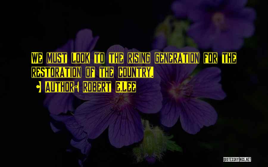 Robert E.Lee Quotes: We Must Look To The Rising Generation For The Restoration Of The Country.