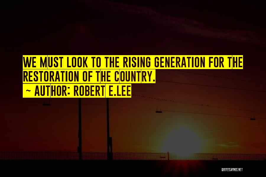 Robert E.Lee Quotes: We Must Look To The Rising Generation For The Restoration Of The Country.