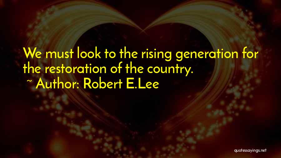 Robert E.Lee Quotes: We Must Look To The Rising Generation For The Restoration Of The Country.