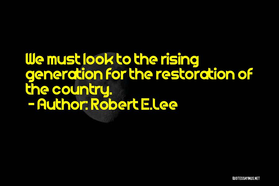 Robert E.Lee Quotes: We Must Look To The Rising Generation For The Restoration Of The Country.