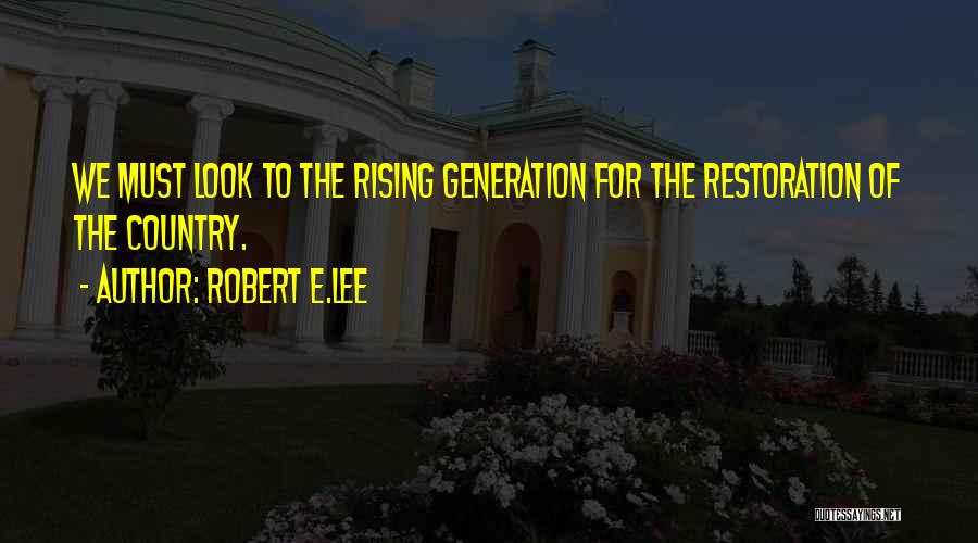 Robert E.Lee Quotes: We Must Look To The Rising Generation For The Restoration Of The Country.